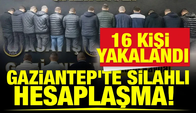 Gaziantep'te silahlı hesaplaşma! 16 Kişi Yakalandı