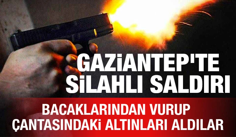 Gaziantep'te Silahlı Saldırı: Bacaklarından Vurup &Ccedil;antasındaki Altınları Aldılar