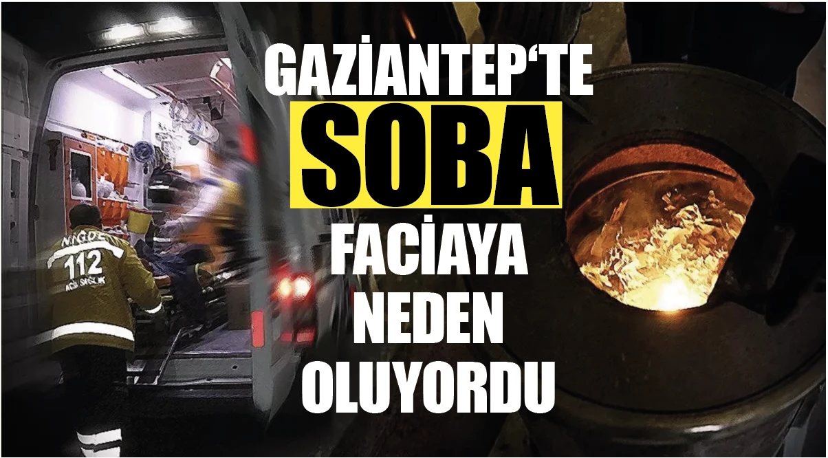 GAZİANTEP‘TE SOBA FACİAYA NEDEN OLUYORDU!