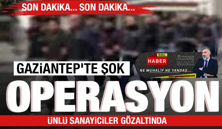 Gaziantep’te Şok Operasyon! Ünlü Sanayiciler Gözaltında