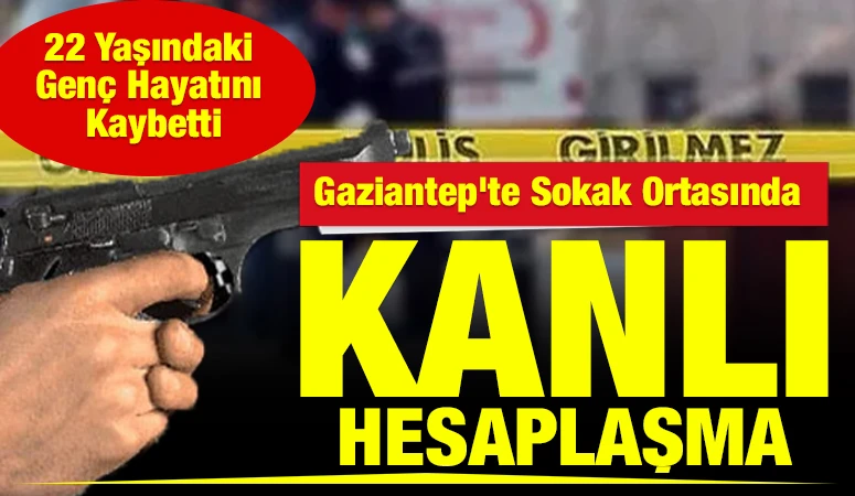Gaziantep'te Sokak Ortasında Kanlı Hesaplaşma: 22 Yaşındaki Gen&ccedil; Hayatını Kaybetti