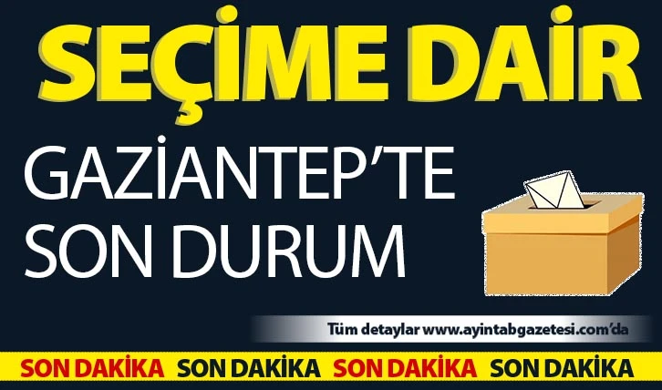 GAZİANTEP’TE SON DURUM