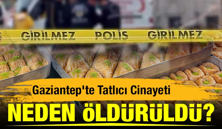 Gaziantep&rsquo;te Tatlıcı Cinayeti: Neden &Ouml;ld&uuml;r&uuml;ld&uuml;?