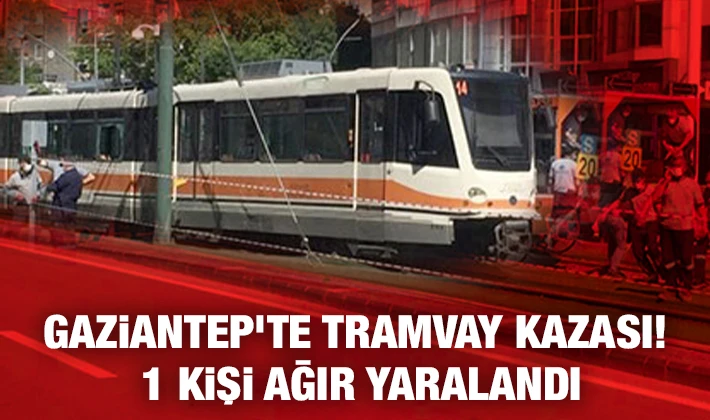 Gaziantep’te tramvay kazası! 1 kişi ağır yaralandı