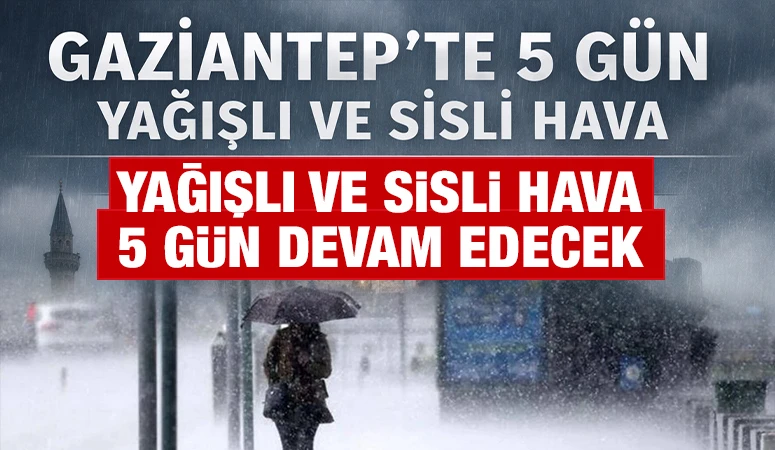 Gaziantep&rsquo;te yağışlı ve sisli hava 5 g&uuml;n devam edecek