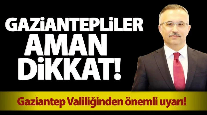 Gaziantep Valiliğinden önemli uyarı! Gaziantepliler aman dikkat!