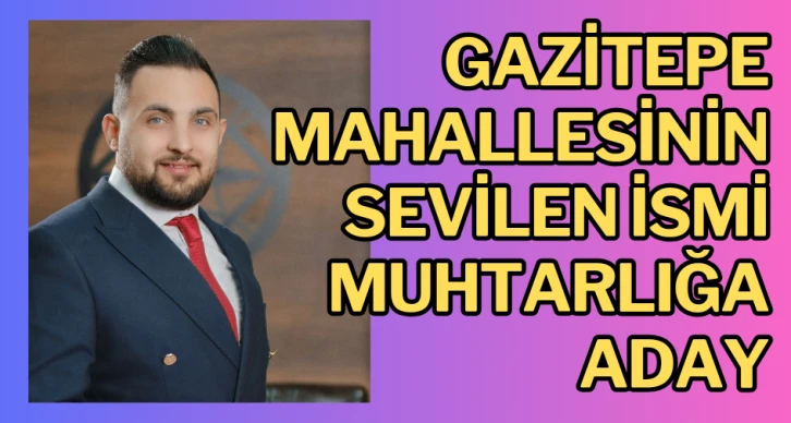 Gazitepe Mahallesinin sevilen ismi muhtarlığa aday