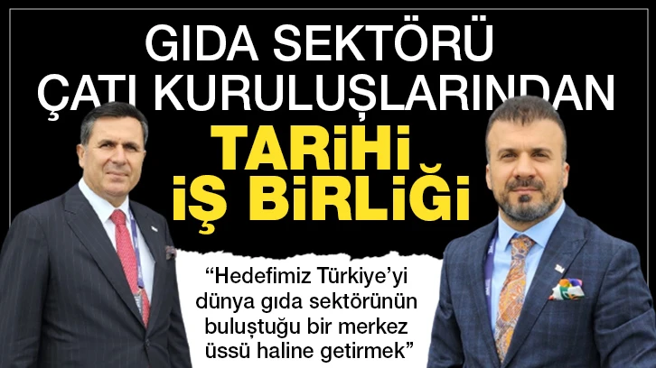 Gıda sektörü çatı kuruluşlarından tarihi iş birliği