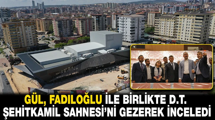 GÜL, FADILOĞLU İLE BİRLİKTE D.T. ŞEHİTKAMİL SAHNESİ’Nİ GEZEREK İNCELEDİ