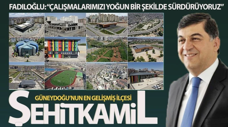 GÜNEYDOĞU’NUN EN GELİŞMİŞ İLÇESİ: “ŞEHİTKAMİL”