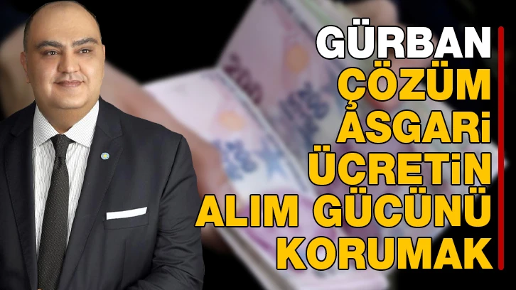 Gürban, çözüm asgari ücretin alım gücünü korumak