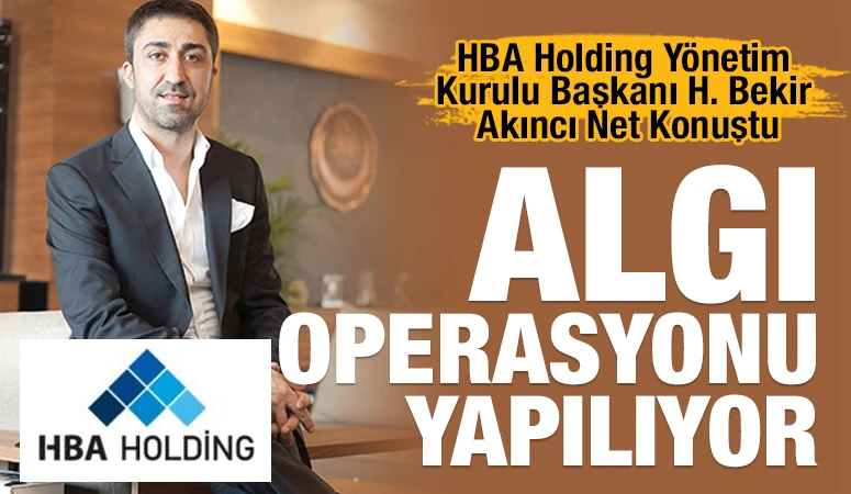 HBA Holding Y&ouml;netim Kurulu Başkanı H. Bekir Akıncı Net Konuştu: "Algı Operasyonu Yapılıyor"
