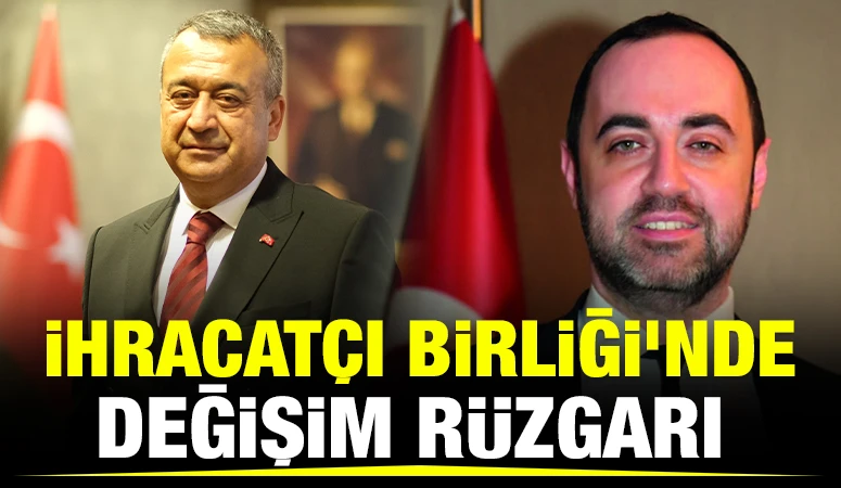 İhracat&ccedil;ı Birliği&rsquo;nde Değişim R&uuml;zgarı