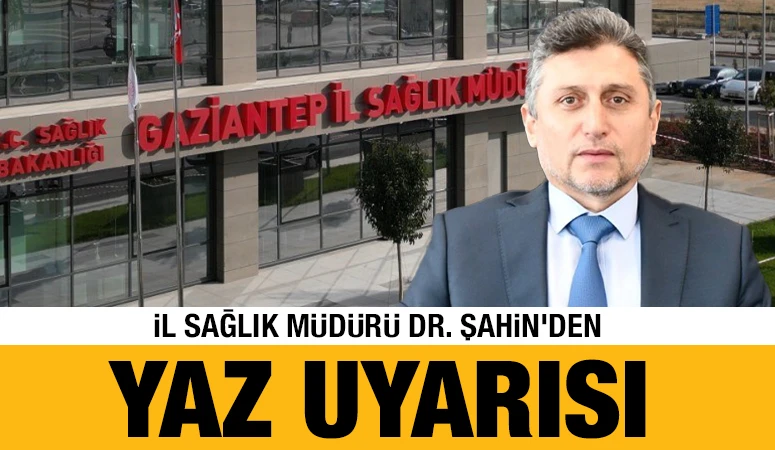 İl Sağlık Müdürü Dr. Şahin’den Yaz Uyarısı