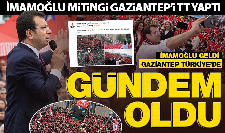  İMAMOĞLU GELDİ GAZİANTEP TÜRKİYE’DE GÜNDEM OLDU