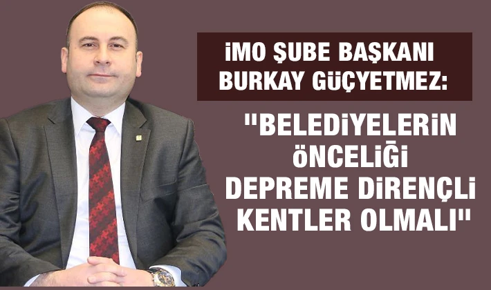 İMO Şube Başkanı Burkay Güçyetmez: &quot;Belediyelerin önceliği depreme dirençli kentler olmalı&quot;