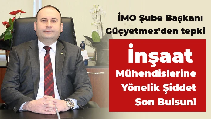 İMO Şube Başkanı Güçyetmez'den tepki: İnşaat Mühendislerine Yönelik Şiddet Son Bulsun!