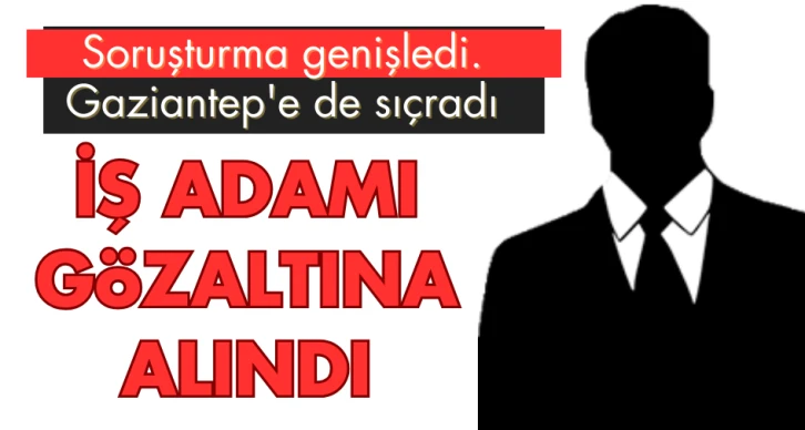 İŞ ADAMI GÖZALTINA ALINDI