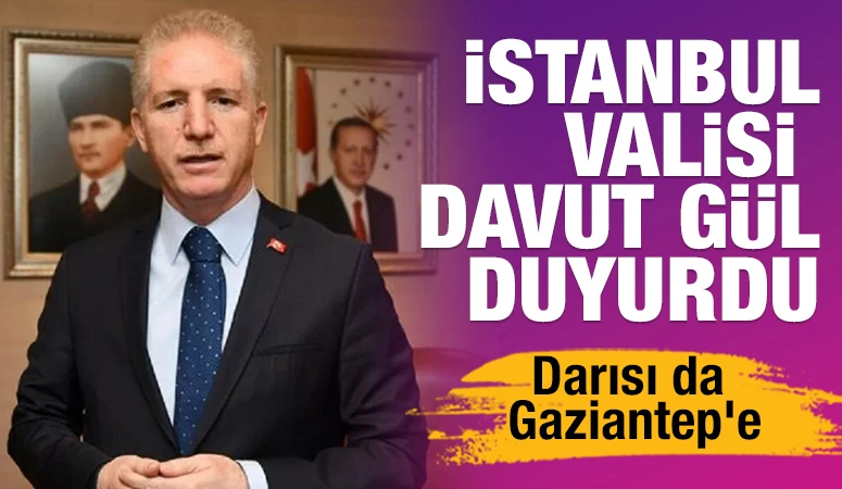 İstanbul Valisi G&uuml;l Duyurdu... Darısı da Gaziantep'e