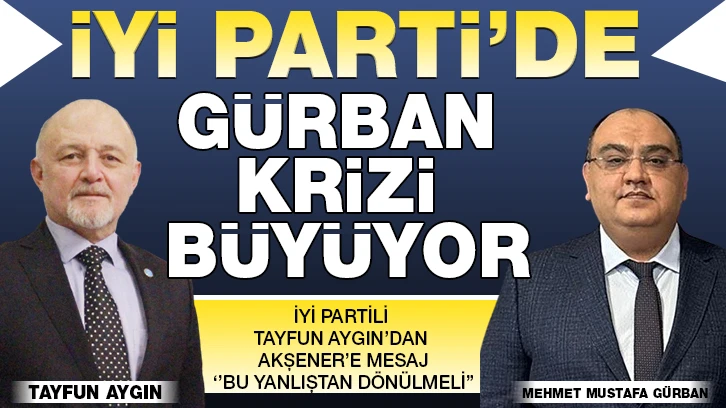 İYİ PARTİ’DE GÜRBAN KRİZİ BÜYÜYOR