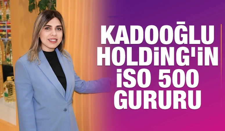 Kadooğlu Holding’in İSO 500 Gururu