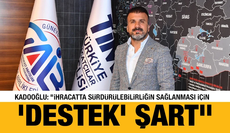 Kadooğlu: &ldquo;İhracatta s&uuml;rd&uuml;r&uuml;lebilirliğin sağlanması i&ccedil;in &lsquo;Destek&rsquo; şart&rdquo;