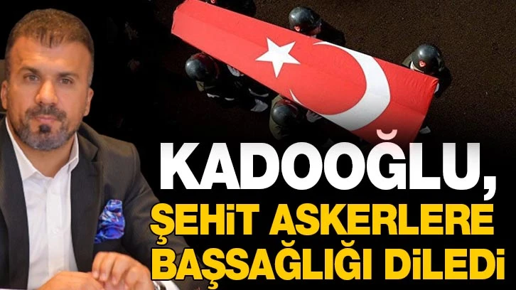 Kadooğlu şehit askerlere başsağlığı diledi