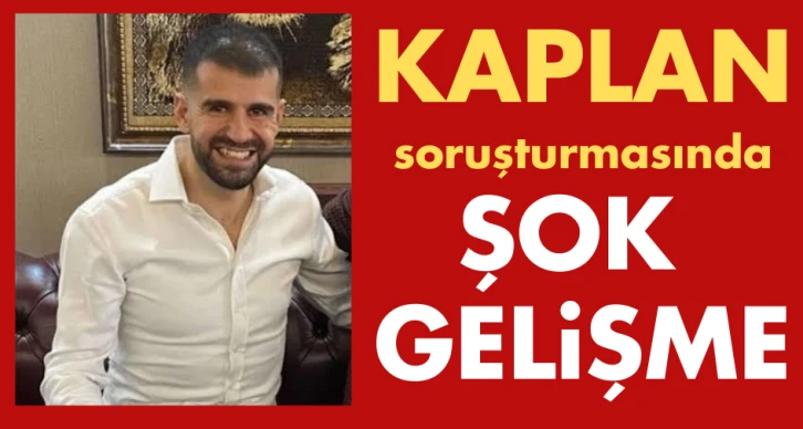 Kaplan soruşturmasında şok gelişme!