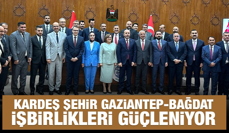 KARDEŞ ŞEHİR GAZİANTEP-BAĞDAT İŞBİRLİKLERİ GÜÇLENİYOR