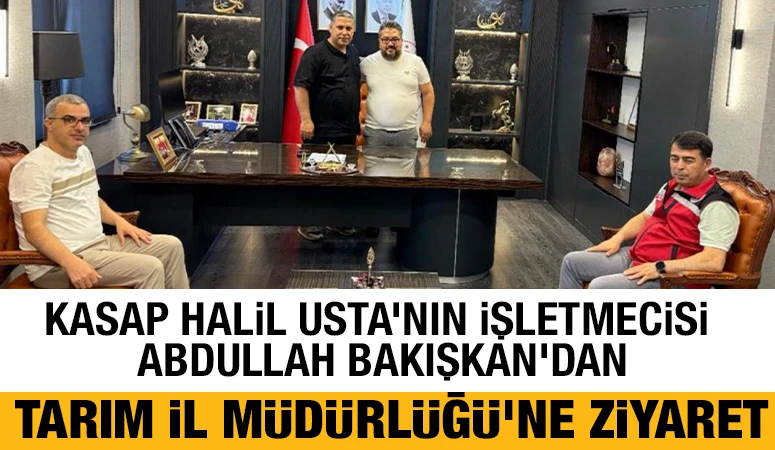 Kasap Halil Usta’nın işletmecisi Abdullah Bakışkan'dan Tarım İl Müdürlüğü’ne Ziyaret