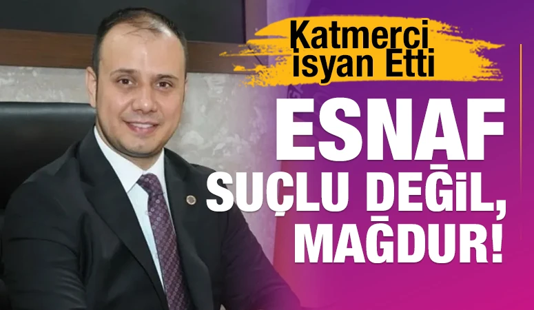Katmerci İsyan Etti: Esnaf Suçlu Değil, Mağdur!