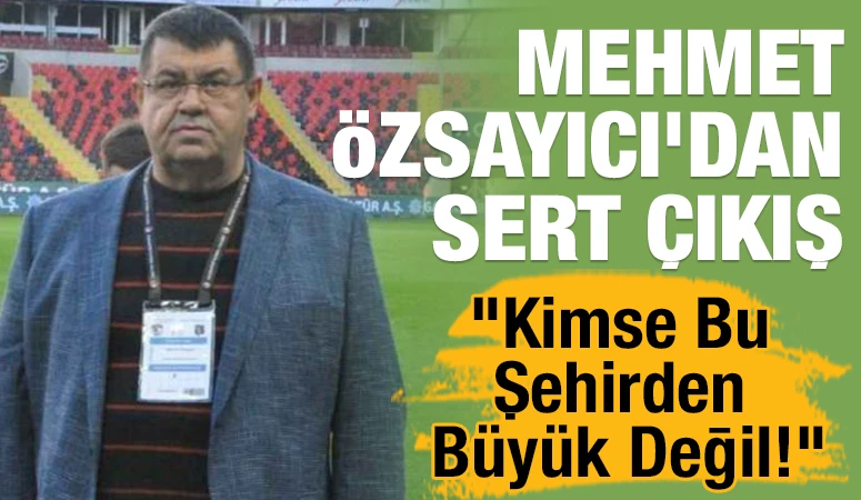 Mehmet &Ouml;zsayıcı&rsquo;dan Sert &Ccedil;ıkış: &ldquo;Kimse Bu Şehirden B&uuml;y&uuml;k Değil!&rdquo;