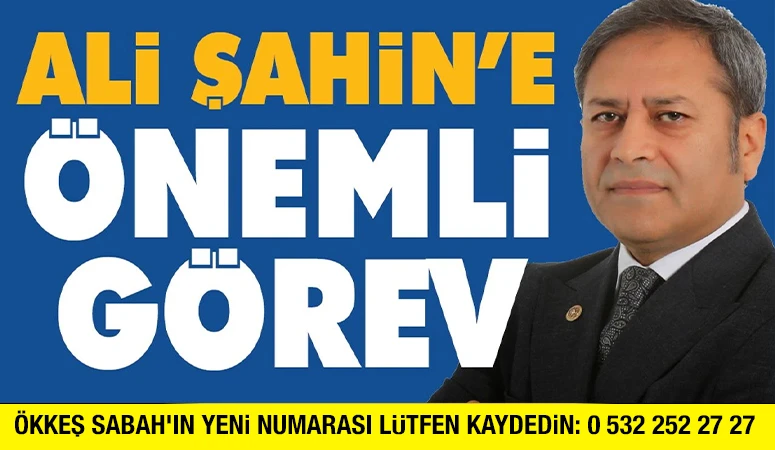 MİLLETVEKİLİ ALİ ŞAHİN'E ÖNEMLİ GÖREV