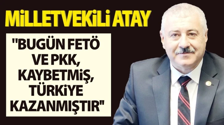 Milletvekili Atay: "Bugün FETÖ ve PKK, kaybetmiş, Türkiye kazanmıştır''