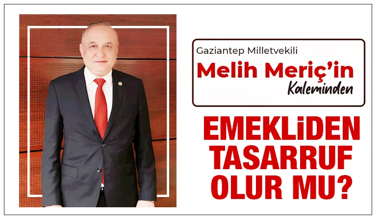 Milletvekili Melih Meri&ccedil;'in kaleminden... Emekliden Tasarruf Olur mu?