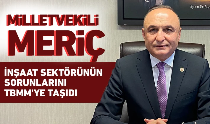 Milletvekili Meriç İnşaat Sektörünün sorunlarını TBMM'ye taşıdı 