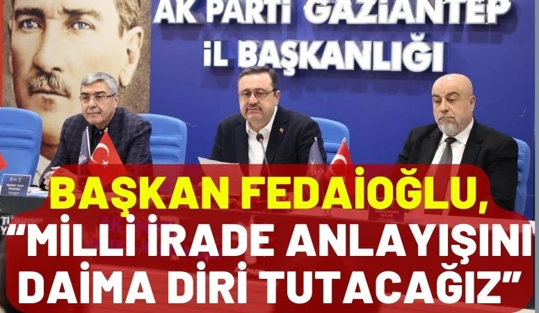 BAŞKAN FEDAİOĞLU, &ldquo;MİLLİ İRADE ANLAYIŞINI DAİMA DİRİ TUTACAĞIZ&rdquo;