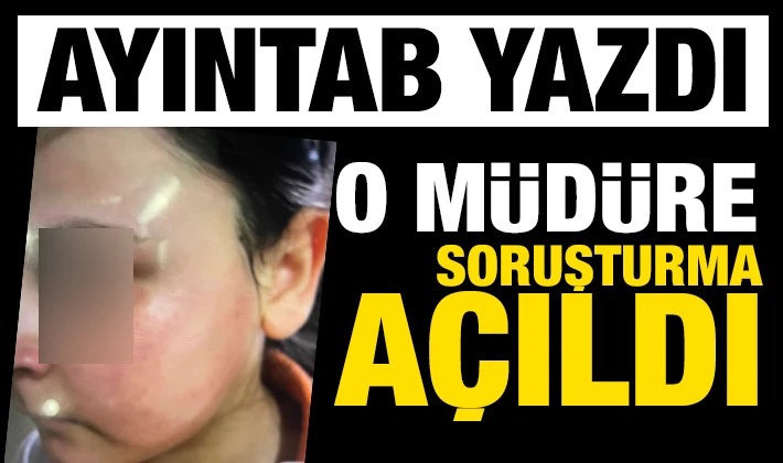 AYINTAB YAZDI, O MÜDÜRE SORUŞTURMA AÇILDI