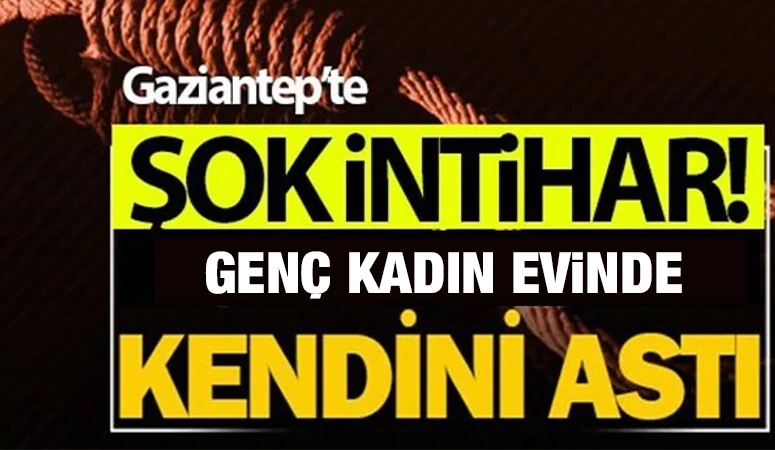 GAZİANTEP'TE GEN&Ccedil; KADIN EVİNDE KENDİNİ ASTI 