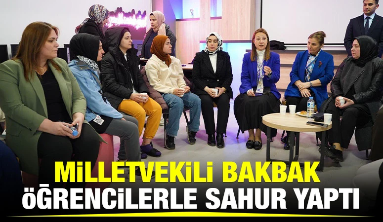 MİLLETVEKİLİ BAKBAK, ÖĞRENCİLERLE SAHUR YAPTI