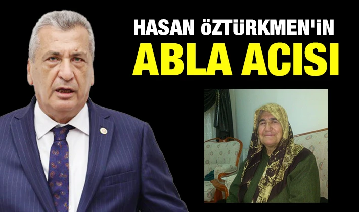 CHP MİLLETVEKİLİ ÖZTÜRKMEN'İN ABLA ACISI