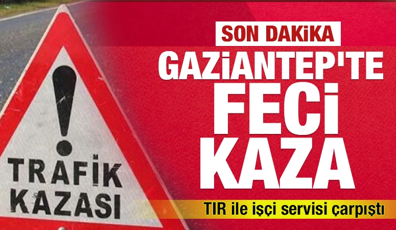 Gaziantep'te feci kaza: TIR ile iş&ccedil;i servisi &ccedil;arpıştı