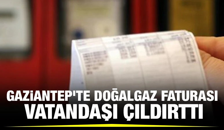 GAZİANTEP'TE DOĞALGAZ FATURASI VATANDAŞI ÇILDIRTTI