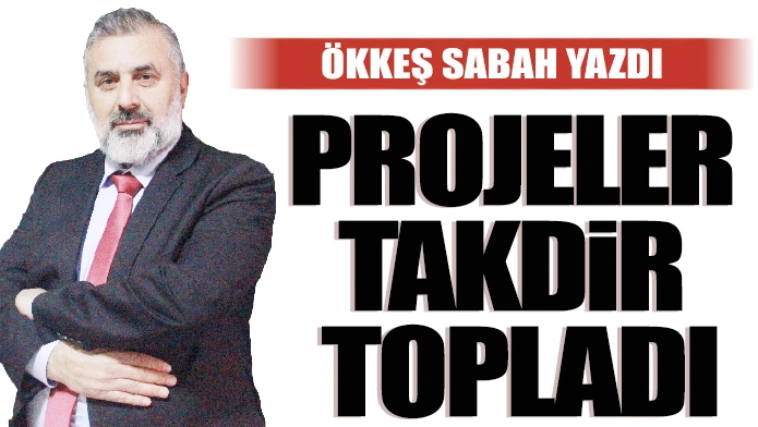 ÖKKEŞ SABAH YAZDI: PROJELER TAKDİR TOPLADI