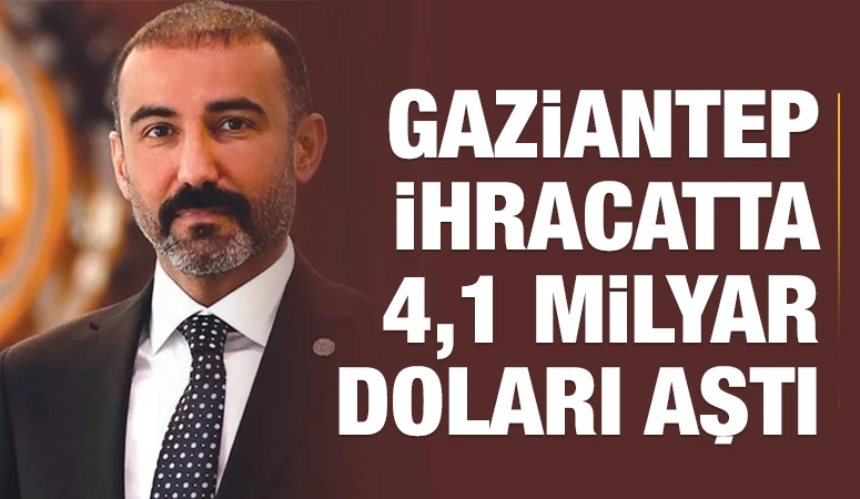 GAZİANTEP İHRACATTA 4,1 MİLYAR DOLARI AŞTI