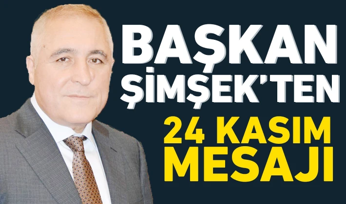 BAŞKAN ŞİMŞEK’TEN 24 KASIM MESAJI