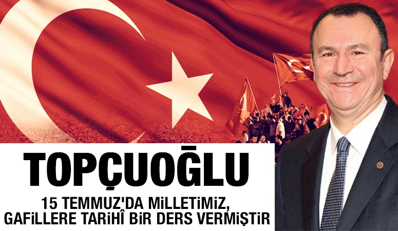 Top&ccedil;uoğlu: &ldquo;15 Temmuz&rsquo;da Milletimiz, Gafillere Tarih&icirc; Bir Ders Vermiştir&rdquo;