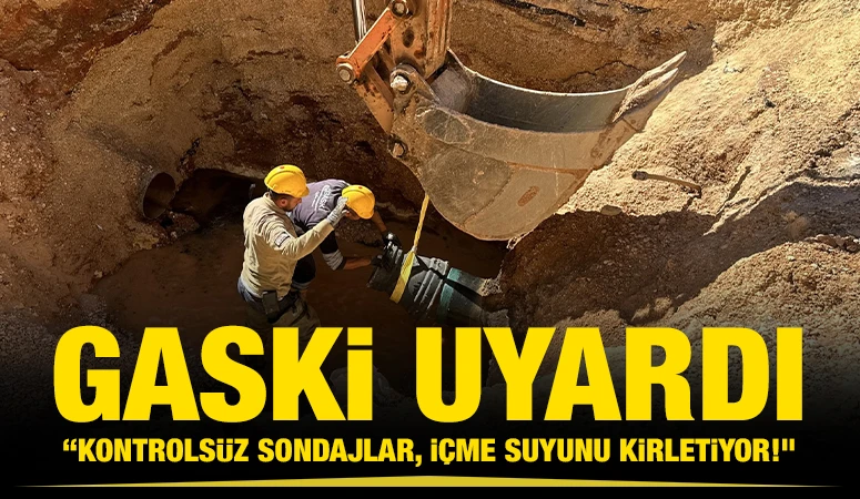 GASKİ UYARDI: &ldquo;KONTROLS&Uuml;Z SONDAJLAR, İ&Ccedil;ME SUYUNU KİRLETİYOR!&rdquo;