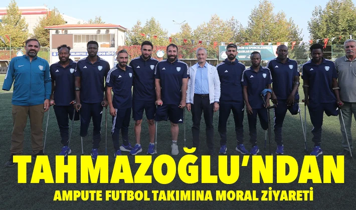 TAHMAZOĞLU’NDAN AMPUTE FUTBOL TAKIMINA MORAL ZİYARETİ