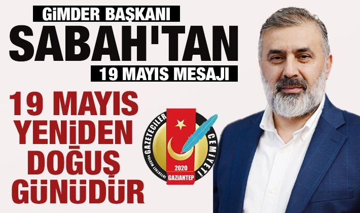 GİMDER BAŞKANI SABAH’TAN 19 MAYIS MESAJI: ''19 MAYIS YENİDEN DOĞUŞ GÜNÜDÜR''